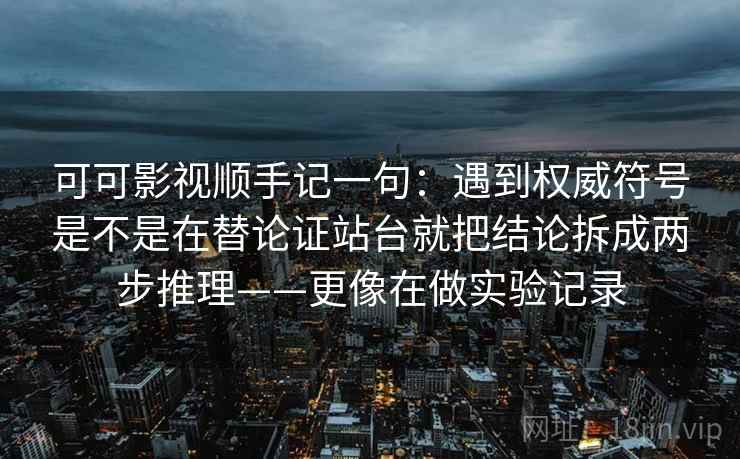 可可影视顺手记一句：遇到权威符号是不是在替论证站台就把结论拆成两步推理——更像在做实验记录